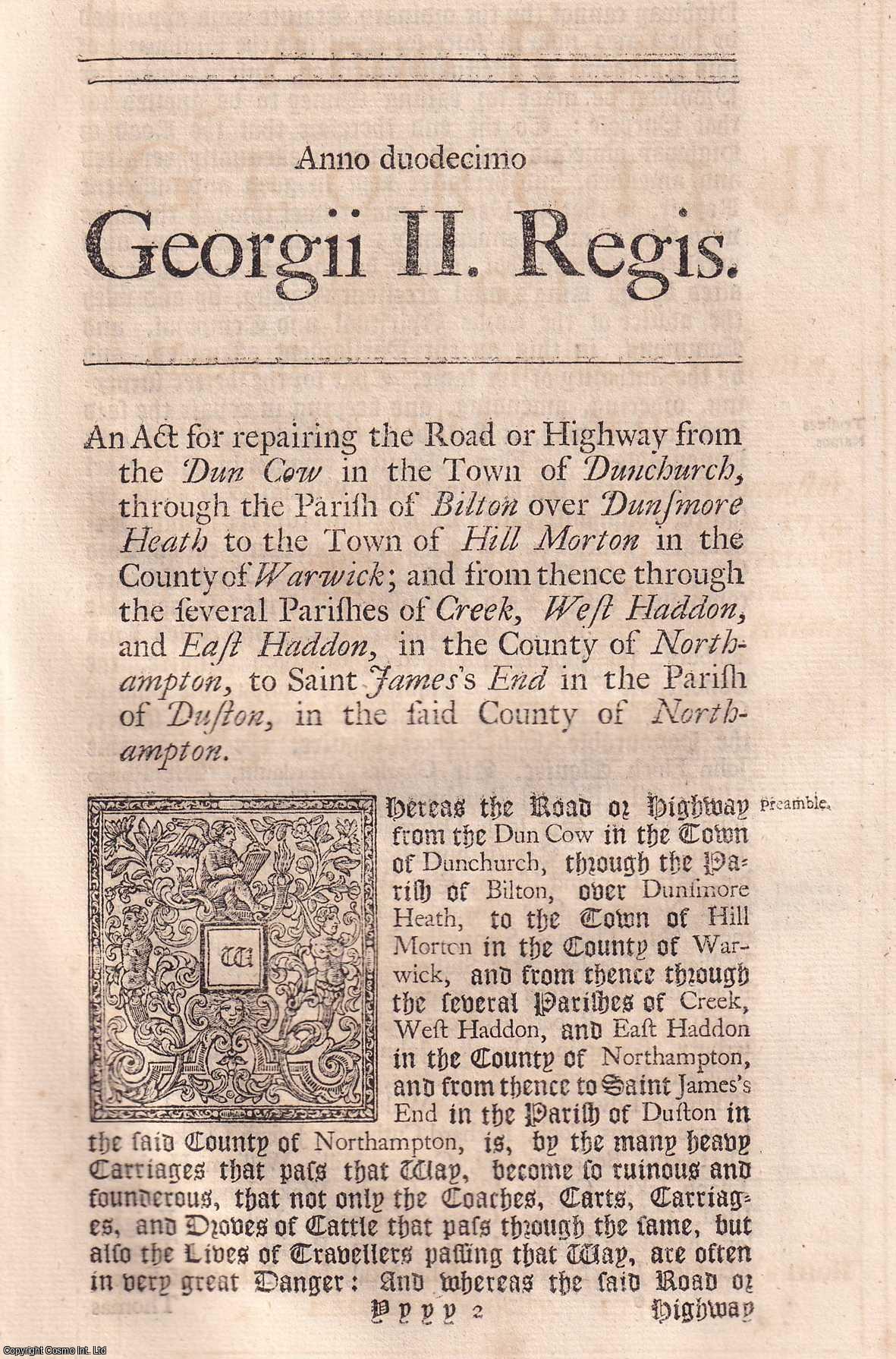 KING GEORGE II - BLACK LETTER ACT - Warwick Roads Act 1738. An Act for repairing the Road, or Highway, from The Dun Cow, in the Town of Dunchurch, through the Parish of Bilton, over Dunsmore Heath, to the Town of Hill Morton, in the County of Warwick; and from thence, through the several Parishes of Creek, West Haddon, and East Haddon, in the County of Northampton, to Saint James's End, in the Parish of Duston, in the said County of Northampton. 12 Geo. 2. c. 18.