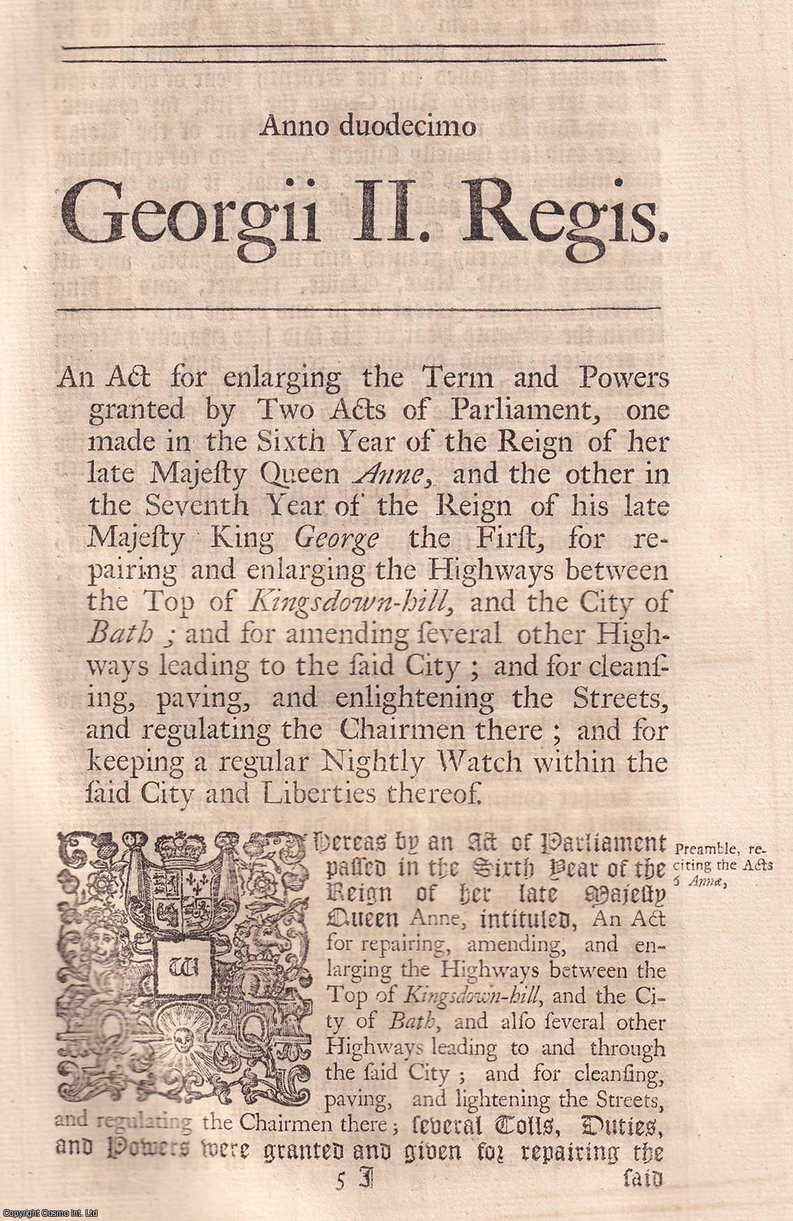 KING GEORGE II - BLACK LETTER ACT - Bath Roads, Streets, etc. Act 1738. An Act for enlarging the Term and Powers granted by Two Acts of Parliament, one made in the Sixth Year of the Reign of Her late Majesty Queen Anne, and the other in the Seventh Year of the Reign of His late Majesty King George the First, for repairing and enlarging the Highways, between the Top of Kingsdown Hill and the City of Bath; and for amending several other Highways leading to the said City; and for cleansing, paving, and enlightening the Streets, and regulating the Chairmen there; and for keeping a regular Nightly Watch within the said City and Liberties thereof. 12 Geo. 2. c. 20.