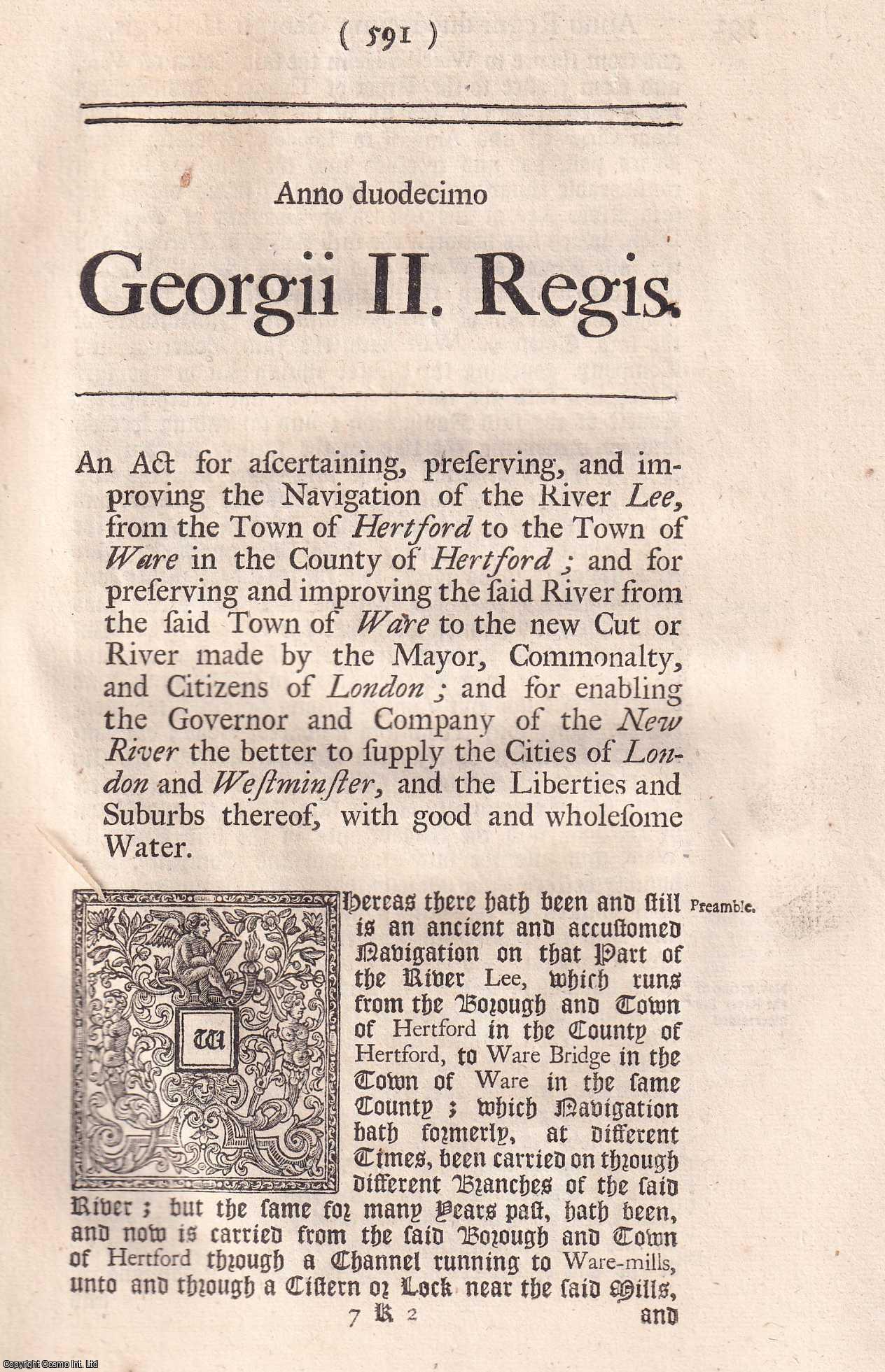 KING GEORGE II - BLACK LETTER ACT - River Lee Navigation Act 1738. An Act for ascertaining, preserving, and improving, the Navigation of the River Lee, from the Town of Hertford, to the Town of Ware, in the County of Hertford; and for preserving and improving the said River, from the said Town of Ware, to the new Cut, or River, made by the Mayor, Commonalty, and Citizens of London; and for enabling the Governor and Company of The New River the better to supply the Cities of London and Westminster, and the Liberties and Suburbs thereof, with good and wholesome Water. 12 Geo. 2. c. 32.