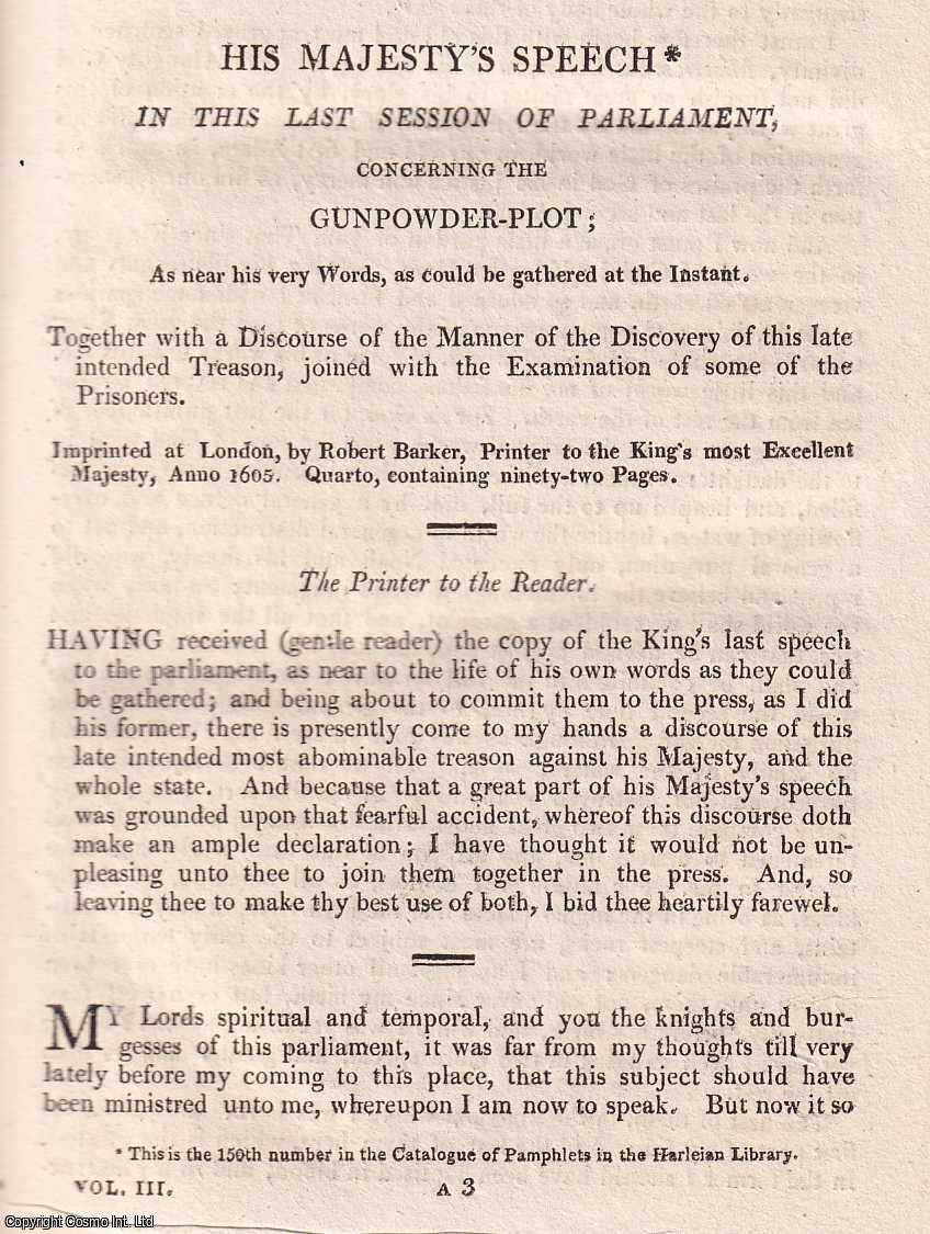 GUNPOWDER PLOT, 1605 - 1605 : His Majesty's Speech, In This Last Session Of Parliament Concerning The Gunpowder-Plot; As near his very Words, as could be gathered at the Instant. Together with a Discourse of the Manner of the Discovery of this late intended Treason, joined with the Examination of some of the Prisoners. An original small format article from the Harleian Miscellany, 1809.