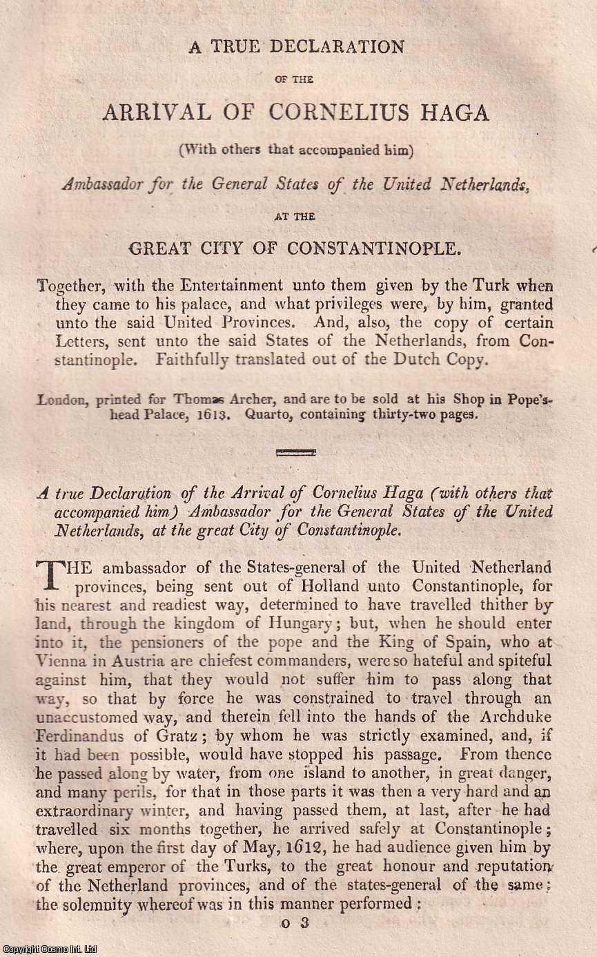 CONSTANTINOPLE 1613 - 1613 : A True Declaration of The Arrival Of Cornelius Haga (With others that accompanied him) Ambassador for the General States of the United Netherlands, At The Great City of Constantinople. Together, with the Entertainment unto them given by the Turk when they came to his palace, and what privileges were, by him, granted unto the said United Provinces. And, also, the copy of certain Letters, sent unto the said States of the Netherlands, from Constantinople. Faithfully translated out of the Dutch Copy. An original small format article from the Harleian Miscellany, 1809.