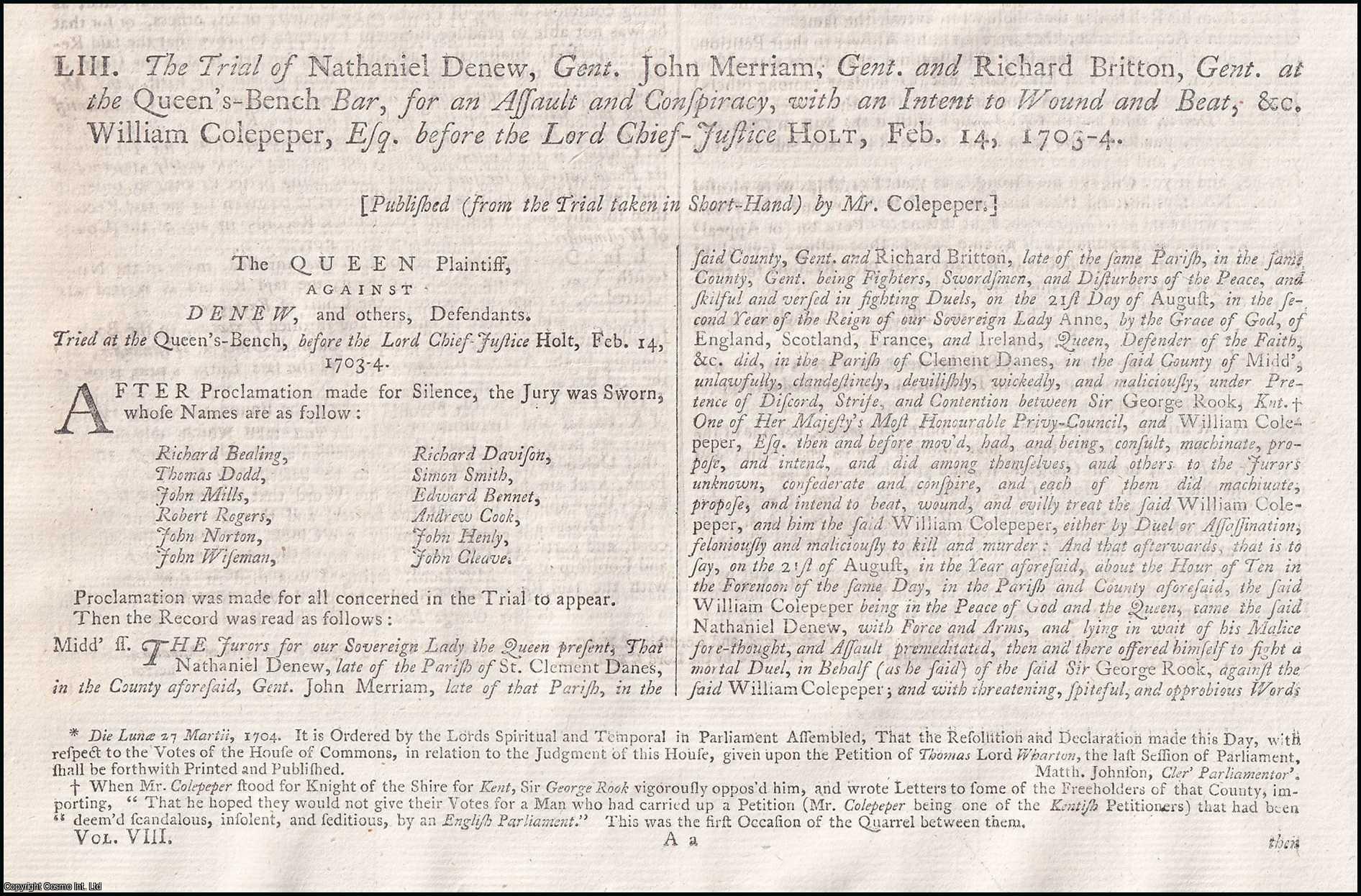 [Trial]. - The Trial of Nathaniel Denew, Gent. John Merriam, Gent. and Richard Britton, Gent. at the Queen's Bench Bar, for an Assualt and Conspiracy, with an Intent to Wound and Beat, &c. William Colepeper, Esq. before the Lord Chief-Justice Holt, February 14th, 1703-4. An original report from the Collected State Trials.