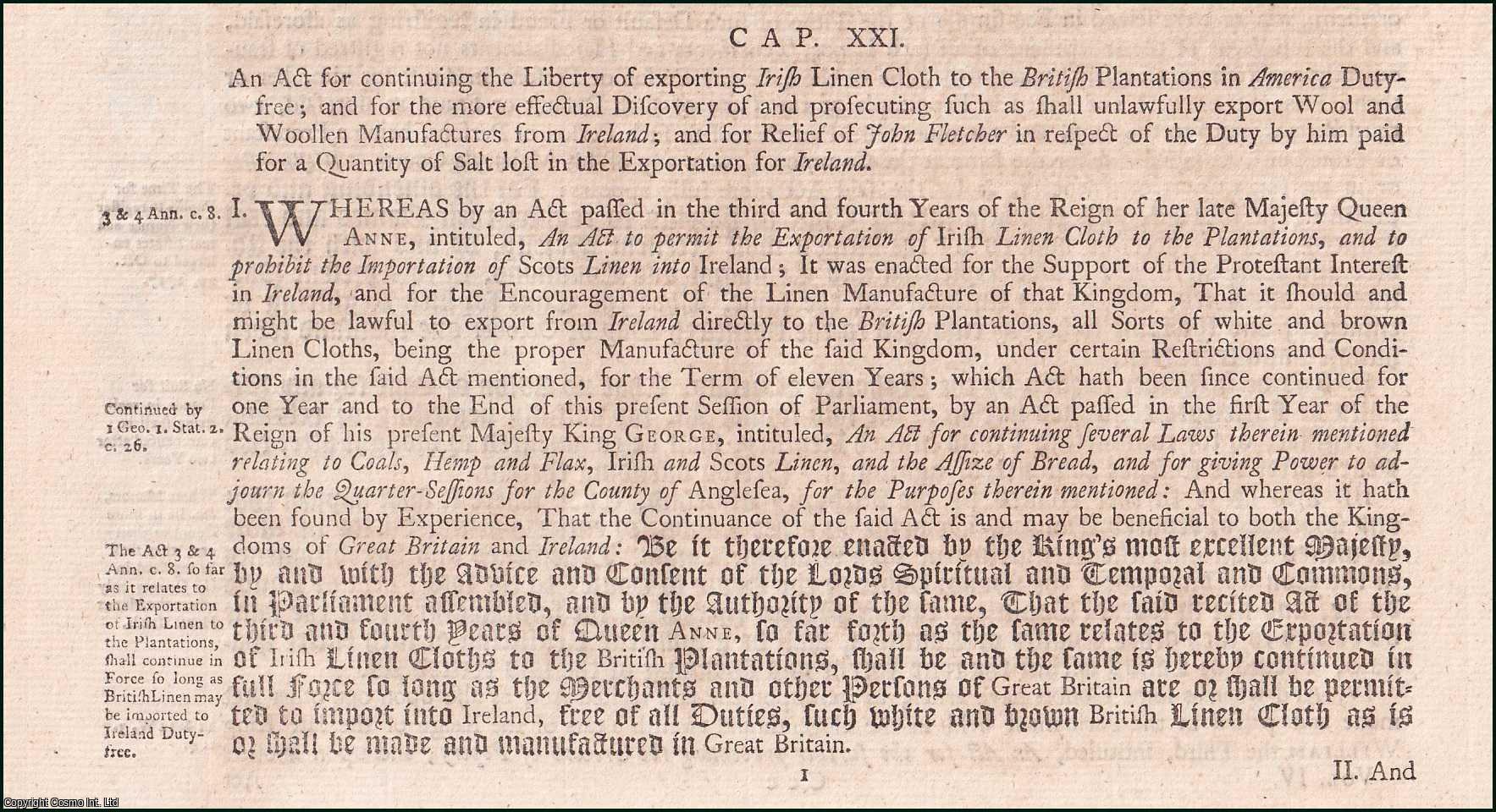 King George I - Exportation, etc. Act 1716 c. 21. An Act for continuing the Liberty of exporting Irish Linen-cloth to the British Plantations in America Duty-free; and for the more effectual Discovery of and prosecuting such as shall unlawfully export Wool and Woollen Manufactures from Ireland; and for Relief of John Fletcher, in respect of the Duty by him paid for a Quantity of Salt lost in the Exportation for Ireland.
