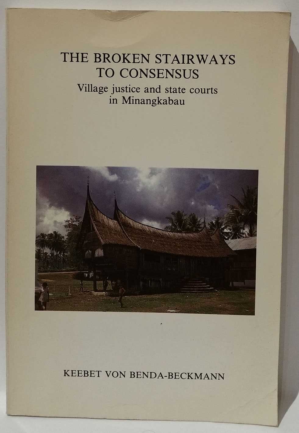 Keebet von Benda-Beckman - The Broken Stairways To Consensus: Village justice and state courts in Minangkabau