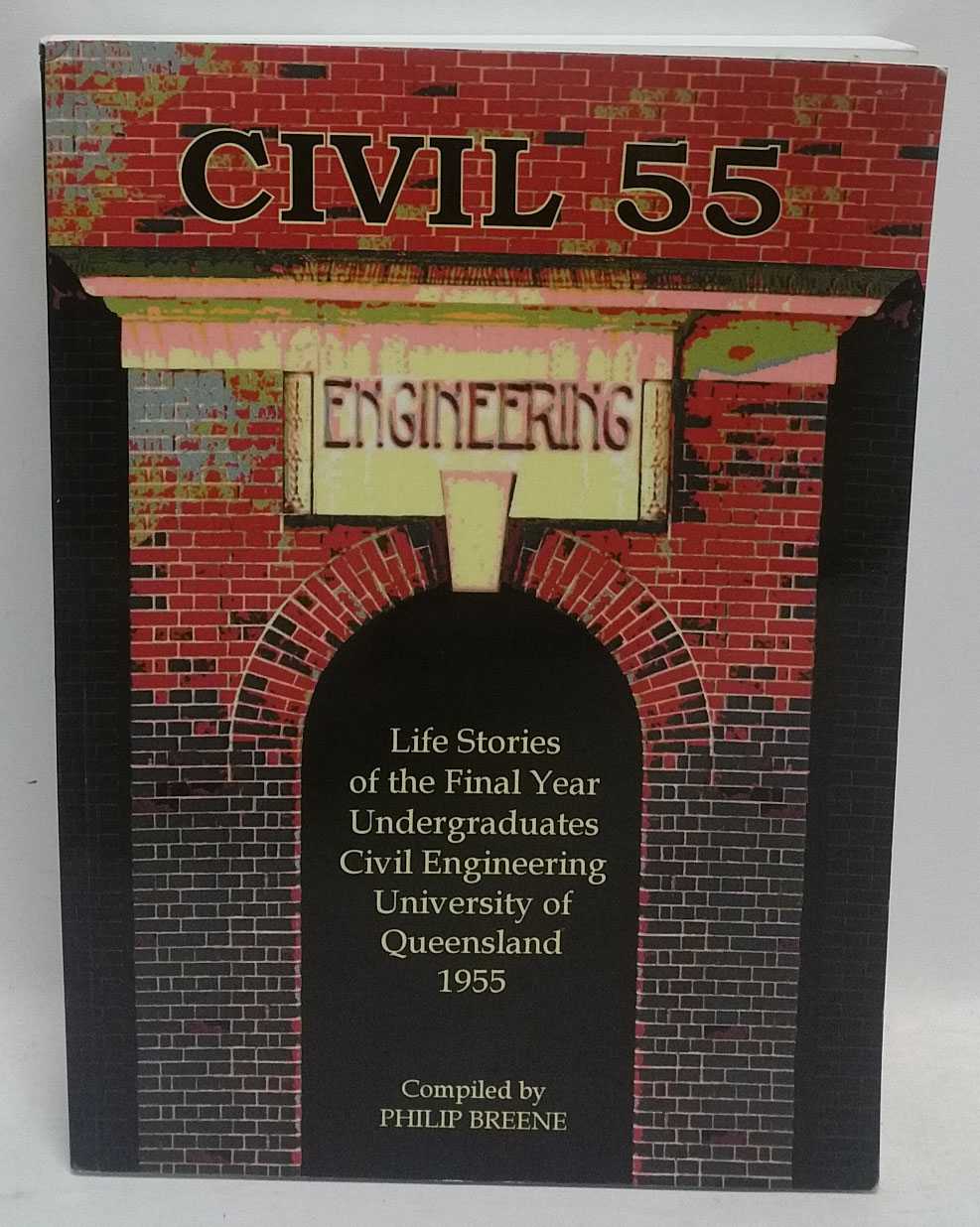 Philip Breene - Civil 55: Life Stories of the Final Year Undergraduates Civil Engineering University of Queensland 1955