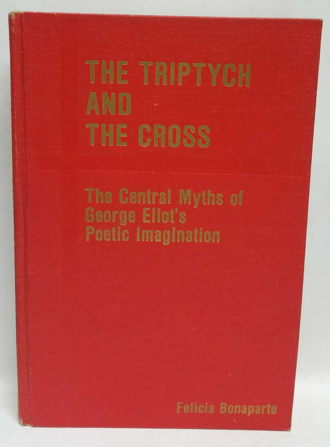 Felicia Bonaparte - The Triptych and The Cross: The Central Myths of George Eliot's Poetic Imagination
