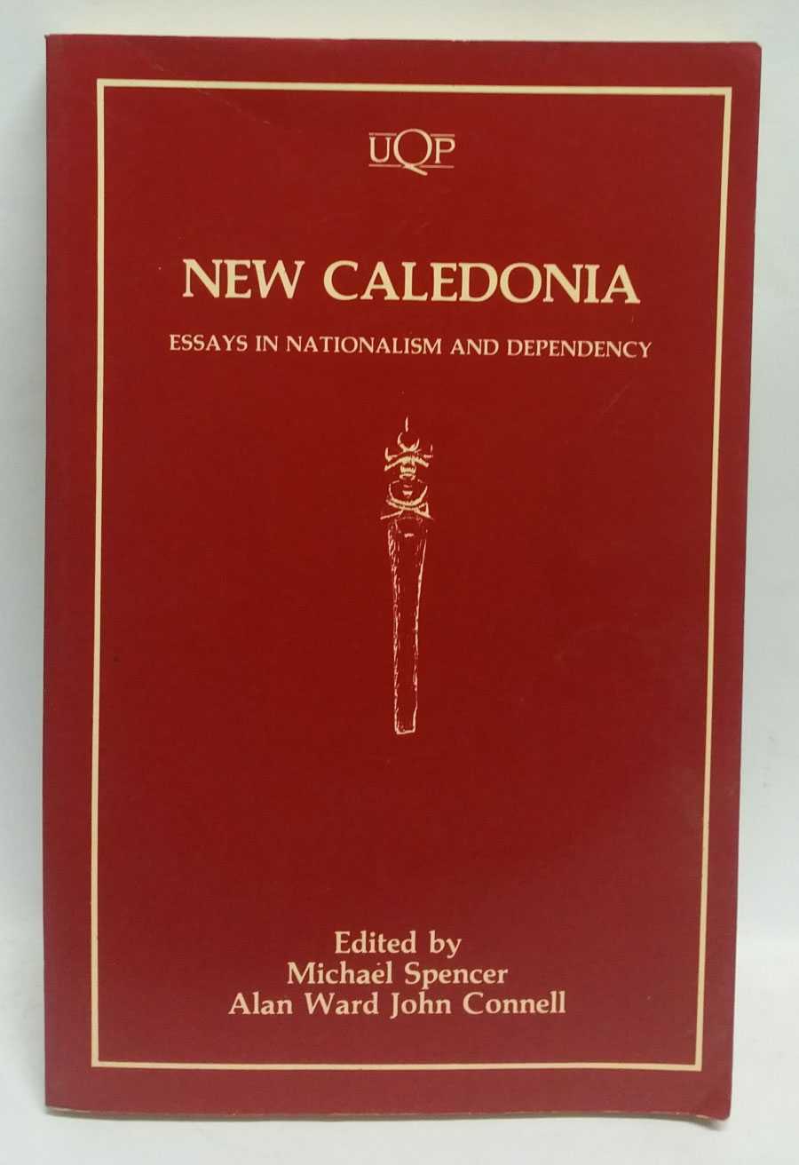 MIchael Spencer; Alan Ward; John Connell - New Caledonia: Essays in Nationalism and Dependency