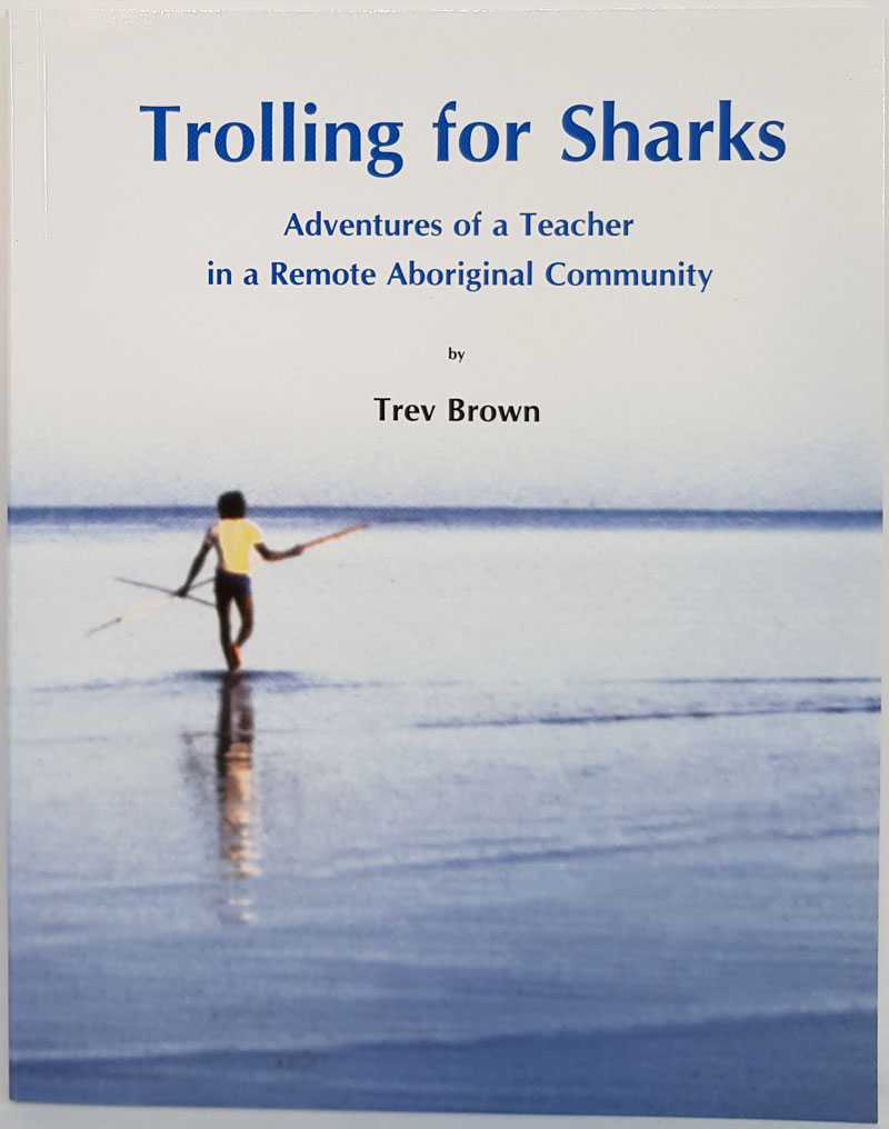Trev Brown - Trolling for Sharks: Adventures of a Teacher in a Remote Aboriginal Community