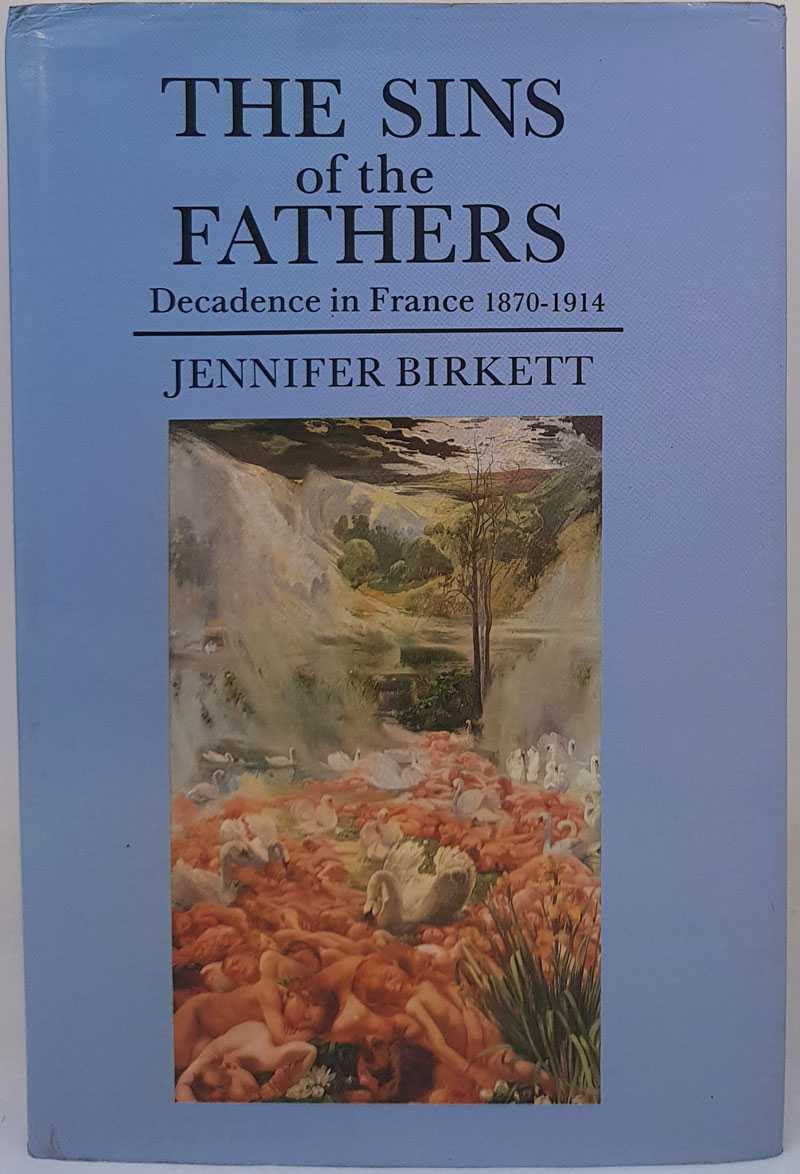 Jennifer Birkett - The Sins of the Fathers: Decadence in France, 1870-1914