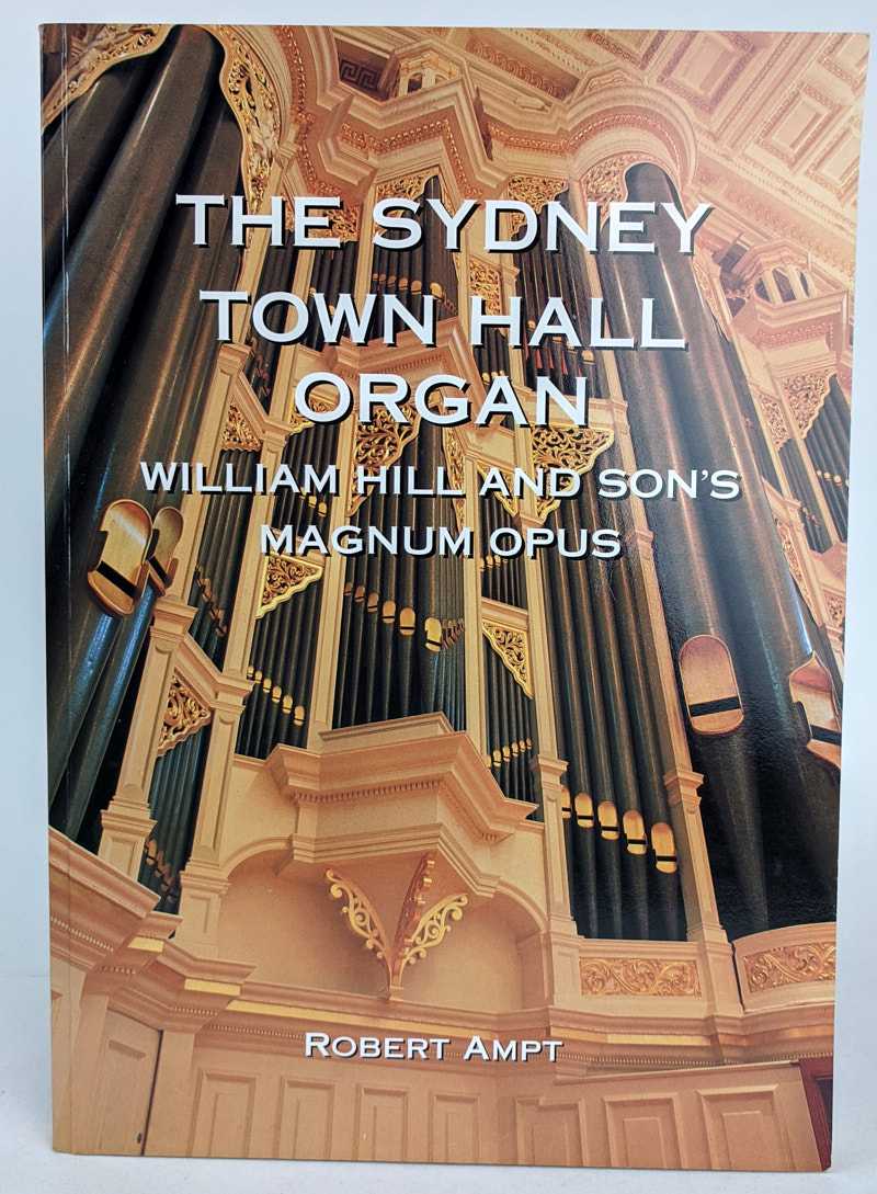 Robert Ampt - The Sydney Town Hall Organ: William Hill and Son's Magnum Opus