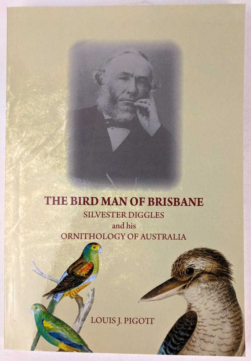 Louis J. Pigott - The Bird Man of Brisbane: Silvester Diggles and his Ornithology of Australia