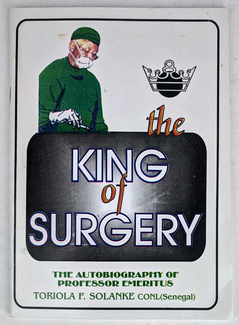 Toriola F. Solanke; Folake Solanke - The King of Surgery: The Autobiography of Professor Emeritus Toriola F. Solanke