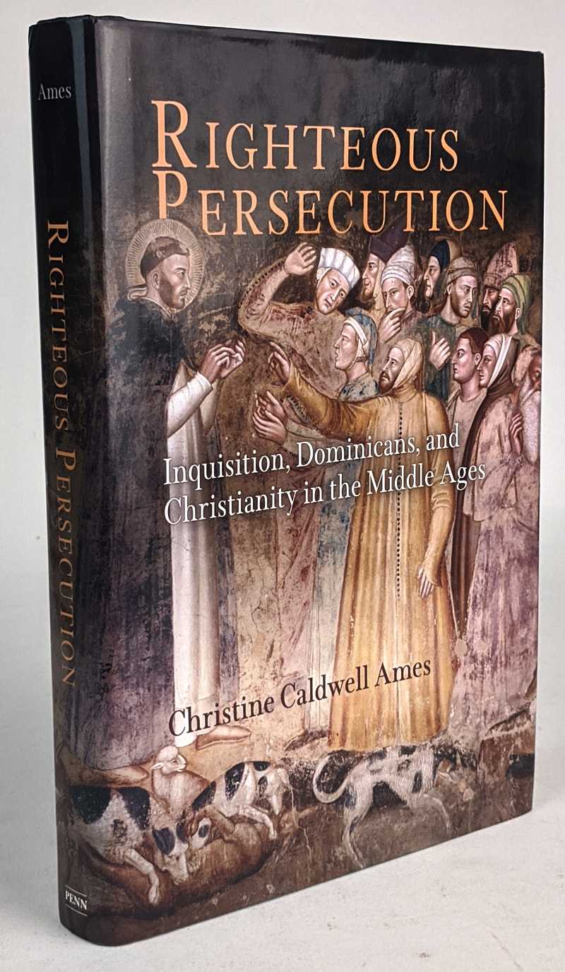 Christine Caldwell Ames - Righteous Persecution: Inquisition, Dominicans, and Christianity in the Middle Ages