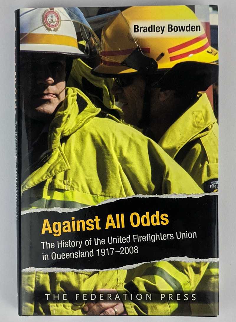 Bradley Bowden - Against All Odds: The History of the United Firefighters Union in Queensland, 1917-2008
