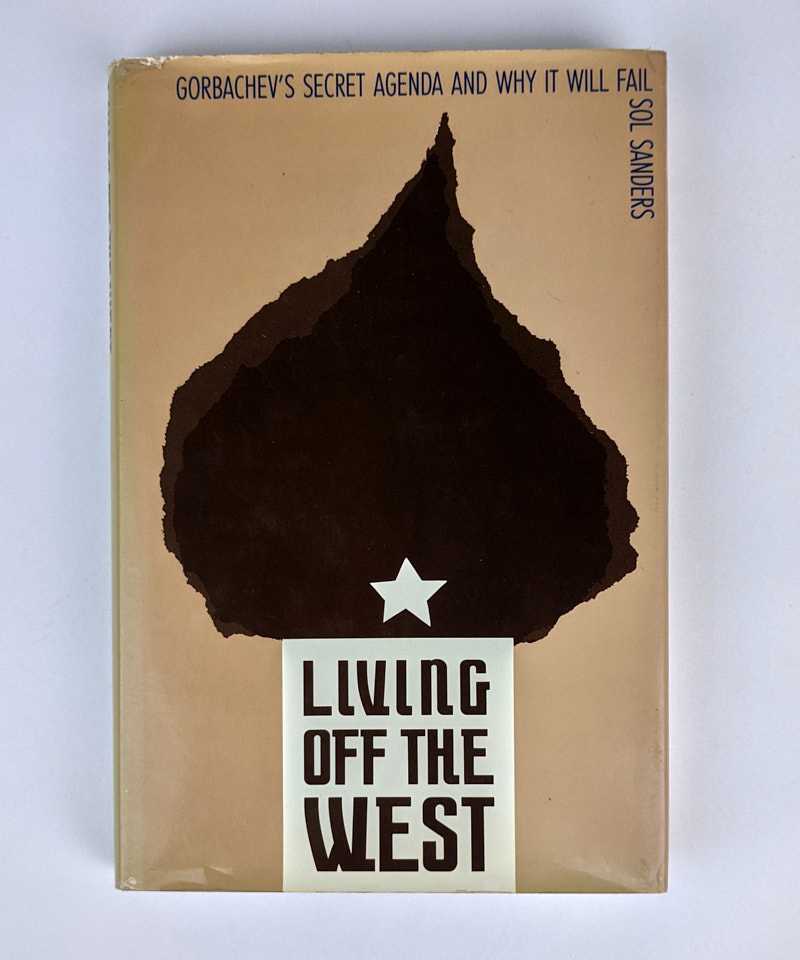 Sol Sanders - Living Off The West: Gorbachev's Secret Agenda and Why It Will Fail