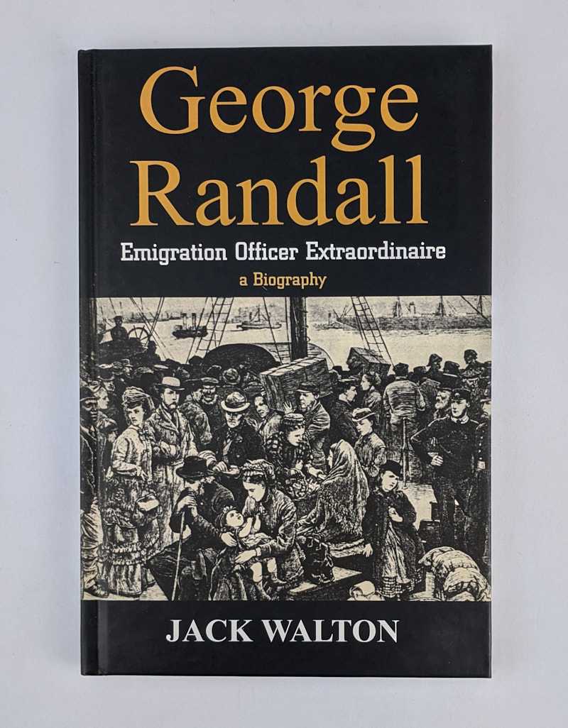 Jack Walton - George Randall: Emigration Officer Extraordinaire: A Biography