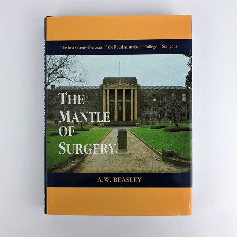 A. W. Beasley - The Mantle of Surgery: The First Seventy-Five Years of the Royal Australasian College of Surgeons