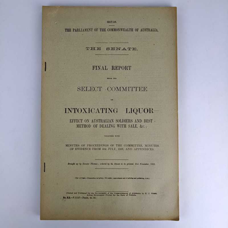 Government of the Commonwealth of Australia - The Senate Final Report from the Select Committee on Intoxicating Liquor -- Effect on Australian Soldiers and Best Method of Dealing with Sale, &c.