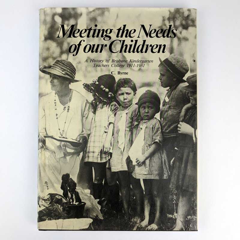 Carmel M. T. Byrne - Meeting the Needs of Our Children: A History of Brisbane Kindergarten Teachers College, 1911-1981