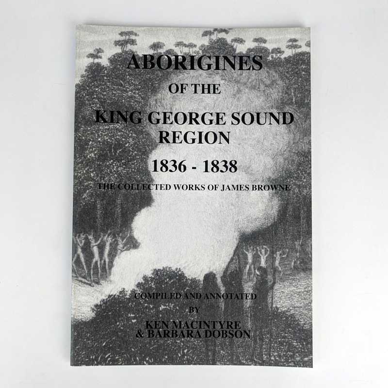 James Browne; Ken Macintyre; Barbara Dobson - Aborigines of the King George Sound Region, 1836-1838: The Collected Works of James Browne