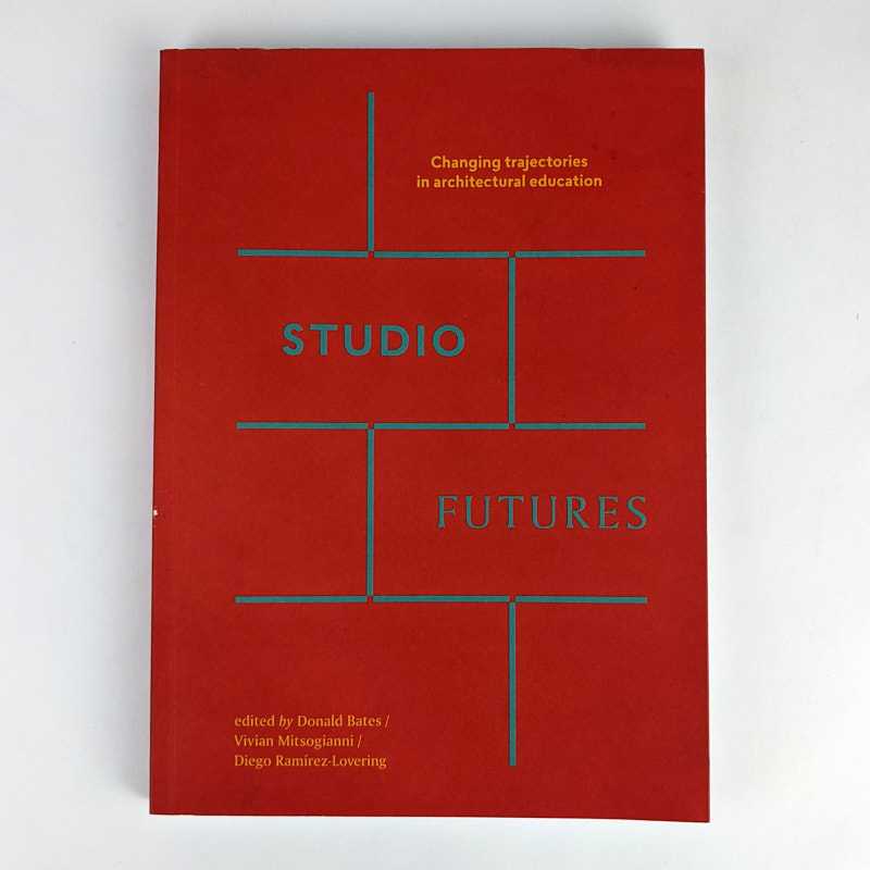 Donald Bates; Vivian Mitsogianni; Diego Ramirez-Lovering - Studio Futures: Changing Trajectories in Architectural Education