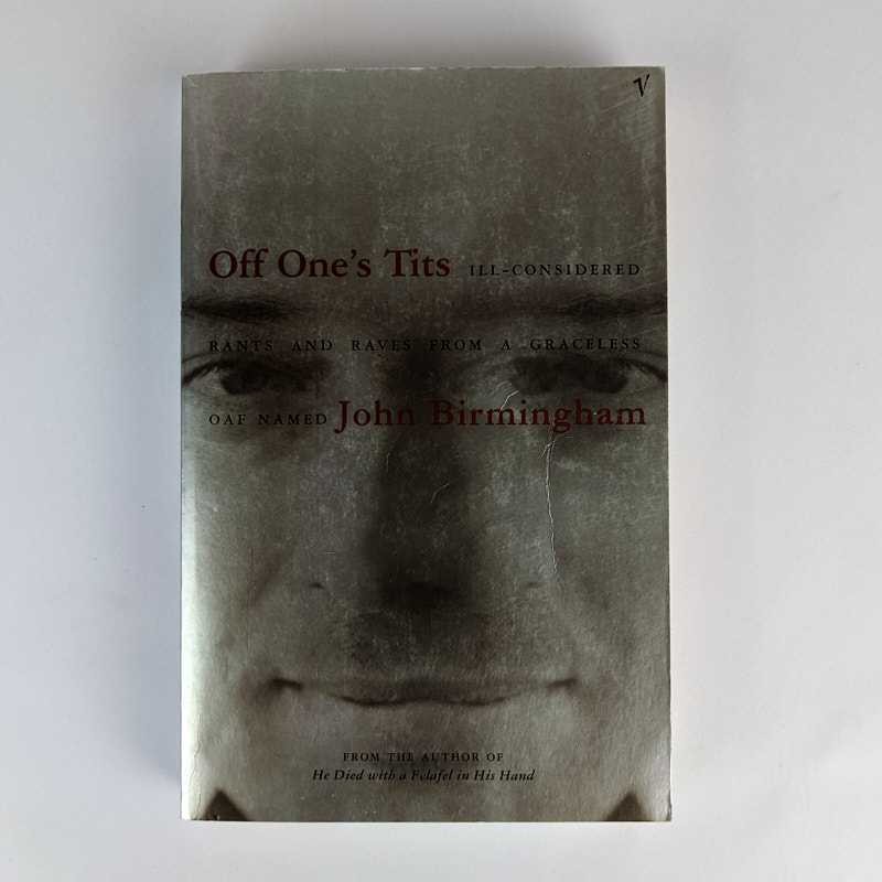 John Birmingham - Off One's Tits: Ill-Considered Rants and Raves from a Graceless Oaf Named