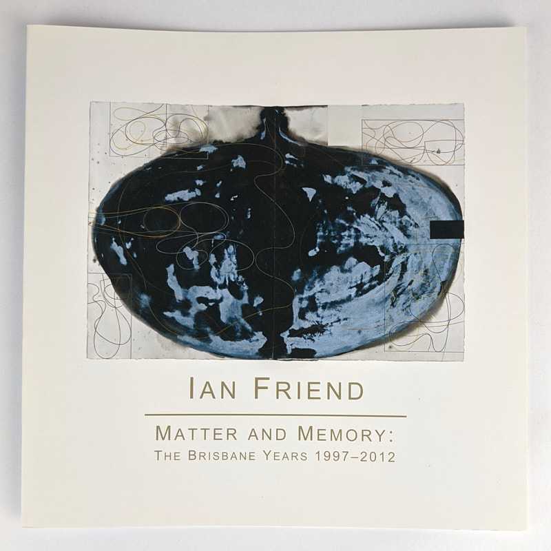 Ian Friend - Matter and Memory: The Brisbane Years, 1997-2012