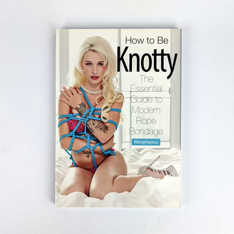 Morpheous - How to Be Knotty: The Essential Guide to Modern Rope Bondage