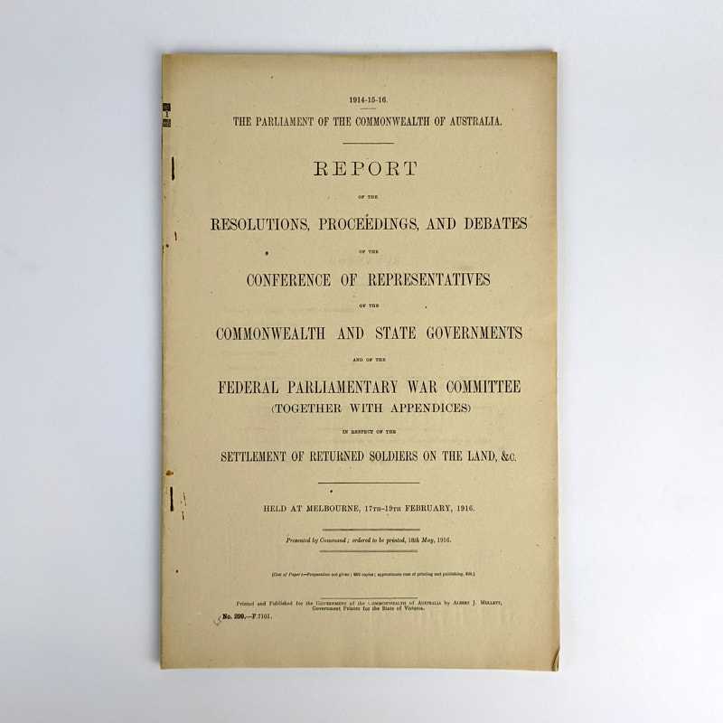 The Parliament of the Commonwealth of Australia - Report of the Resolutions, Proceedings, and Debates of the Conference of Representatives of the Commonwealth and State Governments and of the Federal Parliamentary War Committee (Together with Appendices) in Respect of the Settlement of Returned Soldiers on the Lands, &c.