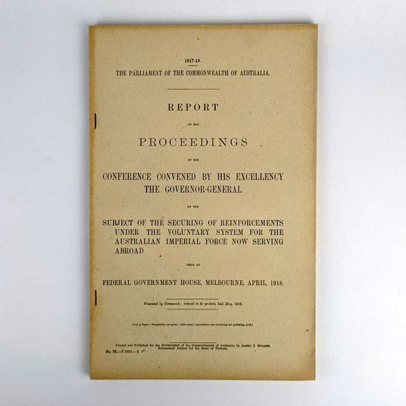 The Parliament of the Commonwealth of Australia - Report of the Proceedings of the Conference Convened by His Excellency the Governor-General on the Subject of the Securing of Reinforcements Under the Voluntary System for the Australian Imperial Force Now Serving Abroad Held at Federal Government House, Melbourne, April, 1918