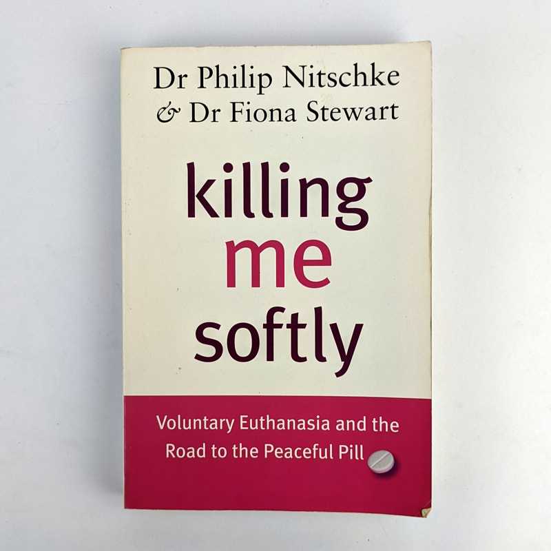 Philip Nitschke; Fiona Stewart - Killing Me Softly: Voluntary Euthanasia and the Road to the Peaceful Pill