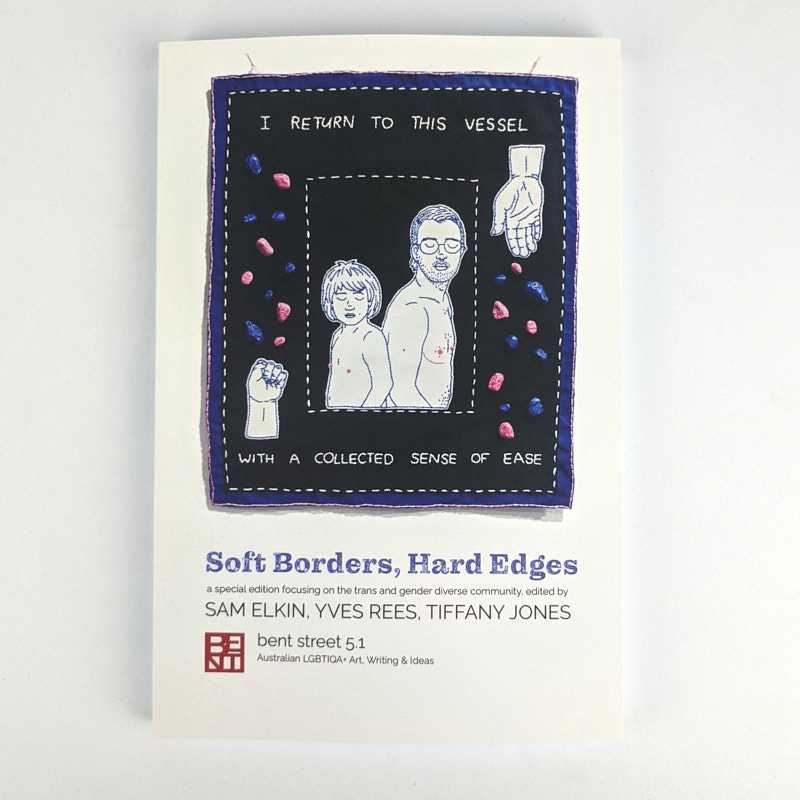 Sam Elkin; Yves Rees; Tiffany Jones - Soft Borders, Hard Edges (Bent Street 5.1: Australian LGBTIQA+ Arts, Writing & Ideas)