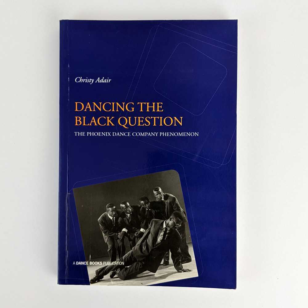 Christy Adair - Dancing the Black Question: The Phoenix Dance Company Phenomenon