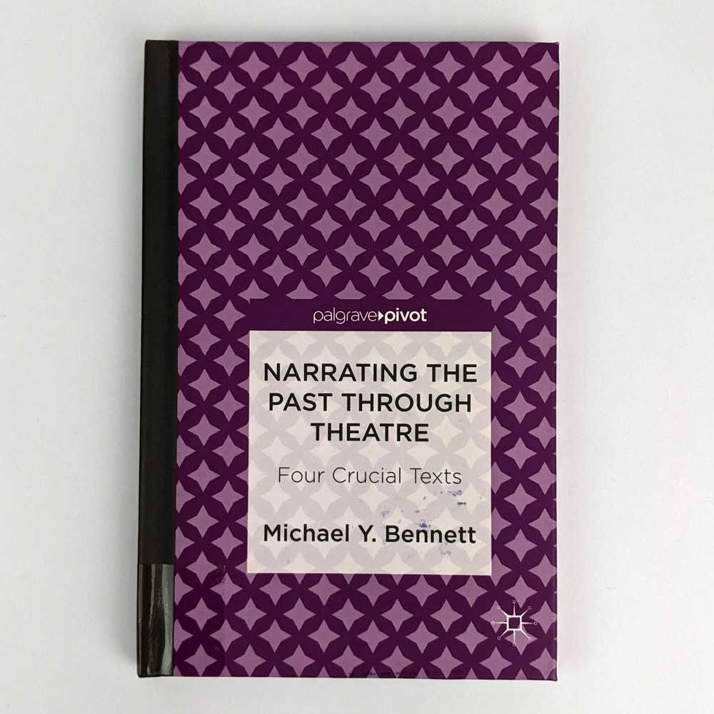 Michael Y. Bennett - Narrating the Past Through Theatre: Four Crucial Texts