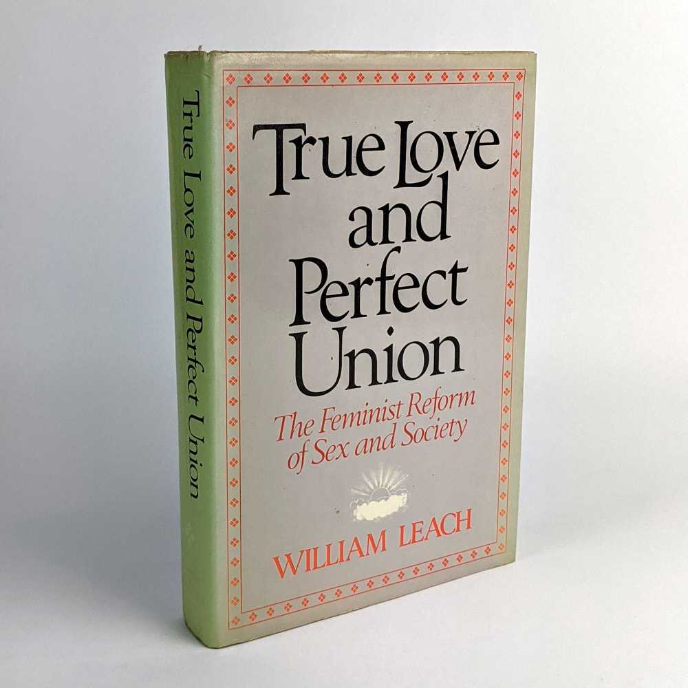 William Leach - True Love and Perfect Union: The Feminist Reform of Sex and Society
