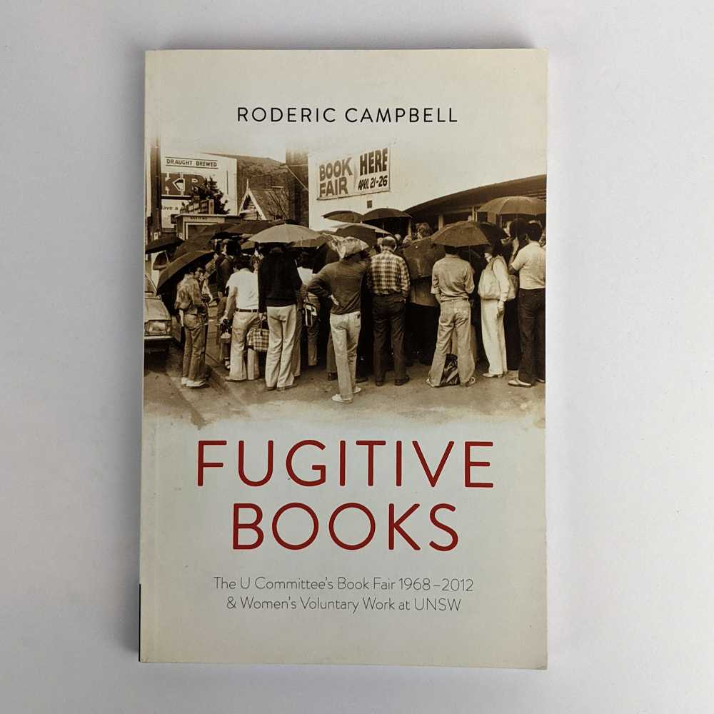 Roderic Campbell - Fugitive Books: The U Committee's Book Fair 1968-2012 & Women's Voluntary Work at UNSW