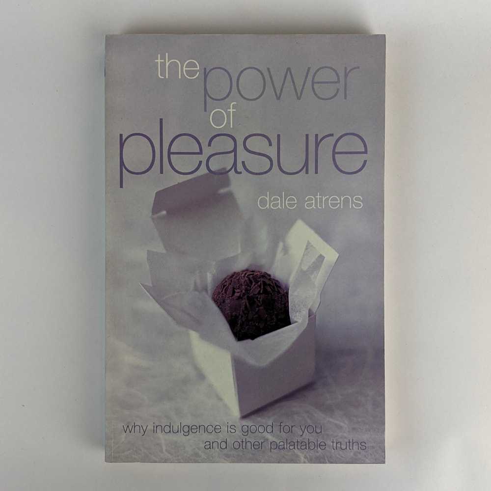 Dale Atrens - The Power of Pleasure: Why Indulgence is Good For You and Other Palatable Truths