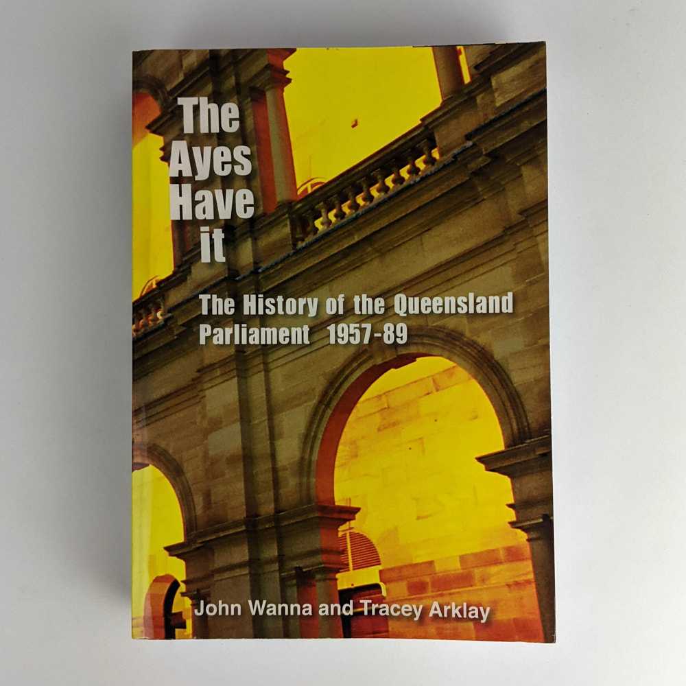 John Wanna; Tracey Arklay - The Ayes Have It: The History of the Queensland Parliament, 1957-1989