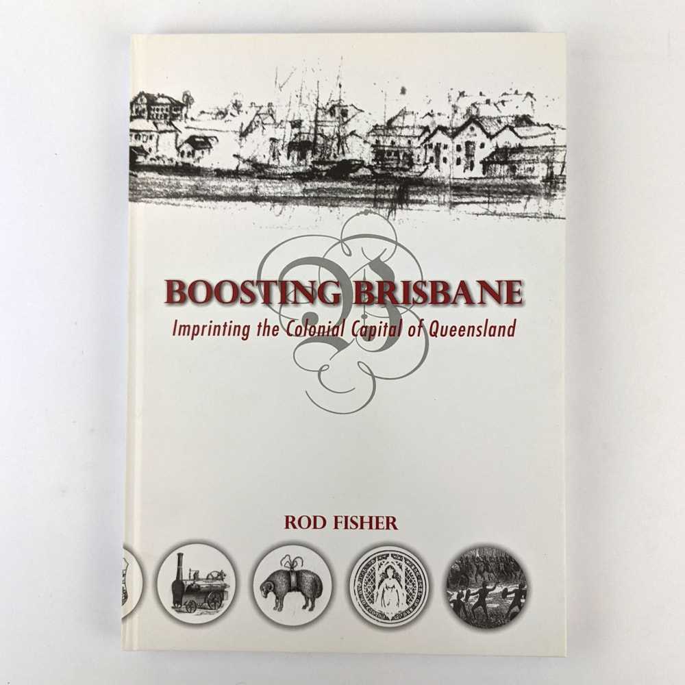 Rod Fisher - Boosting Brisbane: Imprinting the Colonial Capital of Queensland