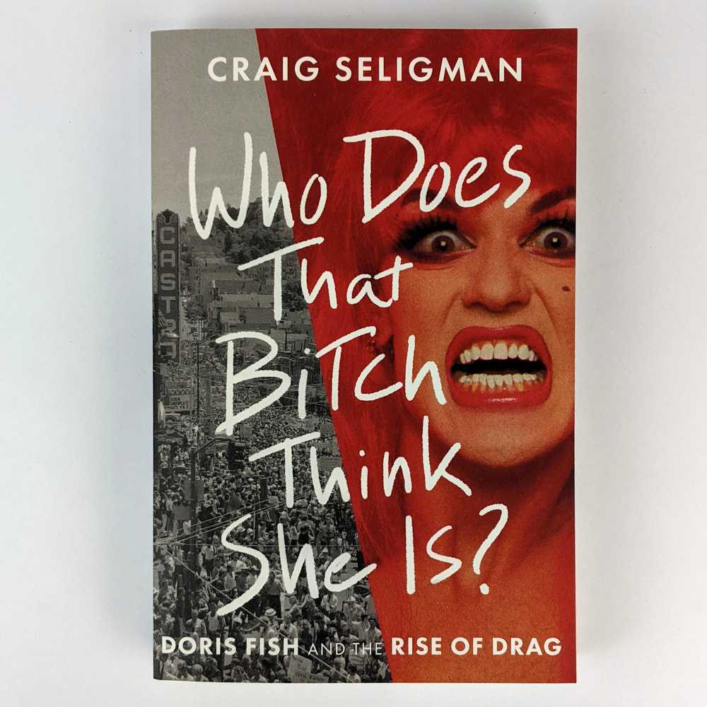 Craig Seligman - Who Does That Bitch Think She Is? Doris Fish and the Rise of Drag