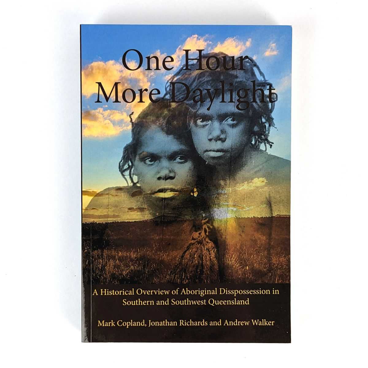 Mark Copland; Jonathan Richards; Andrew Walker - One Hour More Daylight: A Historical Overview of Aboriginal Dispossession in Southern and Southwest Queensland