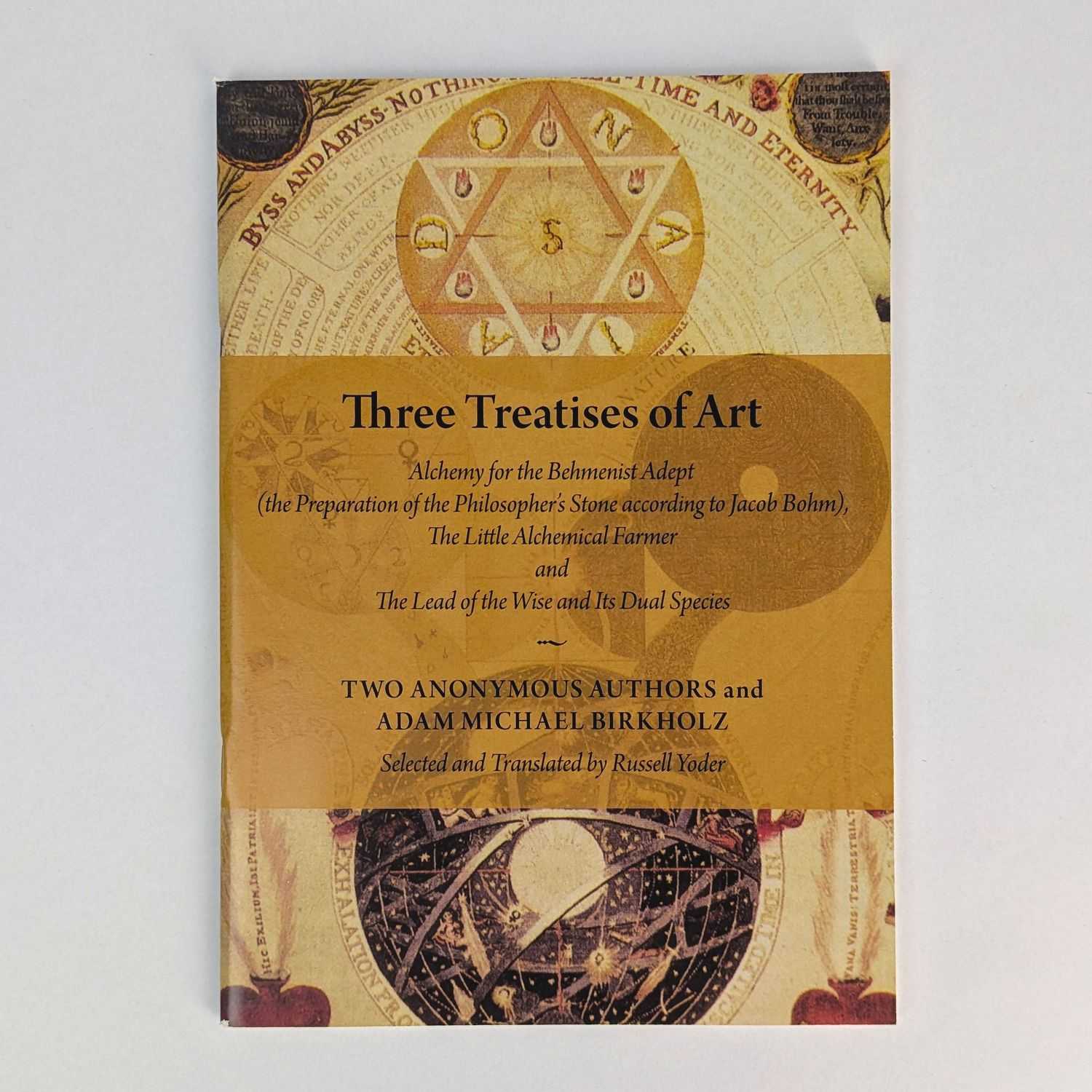 Anonymous; Adam Michael Birkholz; Russell Yoder; Paul Hardacre - Three Treatises of Art: Alchemy for the Behmenist Adept (the Preparation of the Philosopher's Stone according to Jacob Bohm), The Little Alchemical Farmer and The Lead of the Wise and Its Dual Species