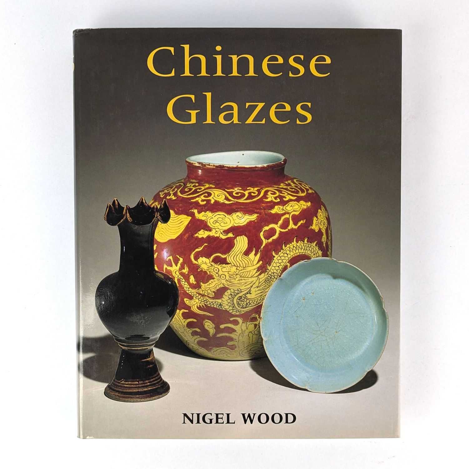 Nigel Wood - Chinese Glazes: Their Origins, Chemistry and Recreation