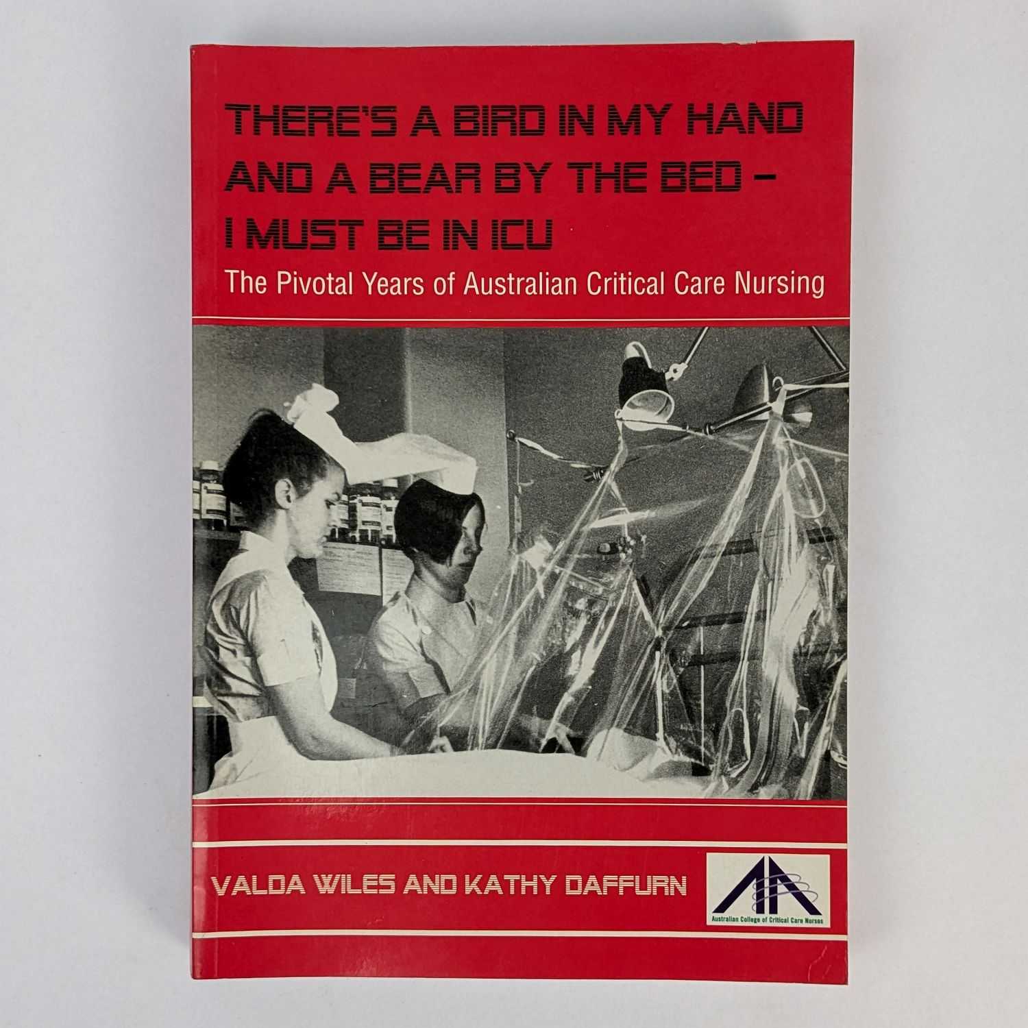 Valda Wiles; Kathy Daffurn - There's A Bird In My Hand And A Bear By The Bed -- I Must Be In ICU: The Pivotal Years of Australian Critical Care Nursing