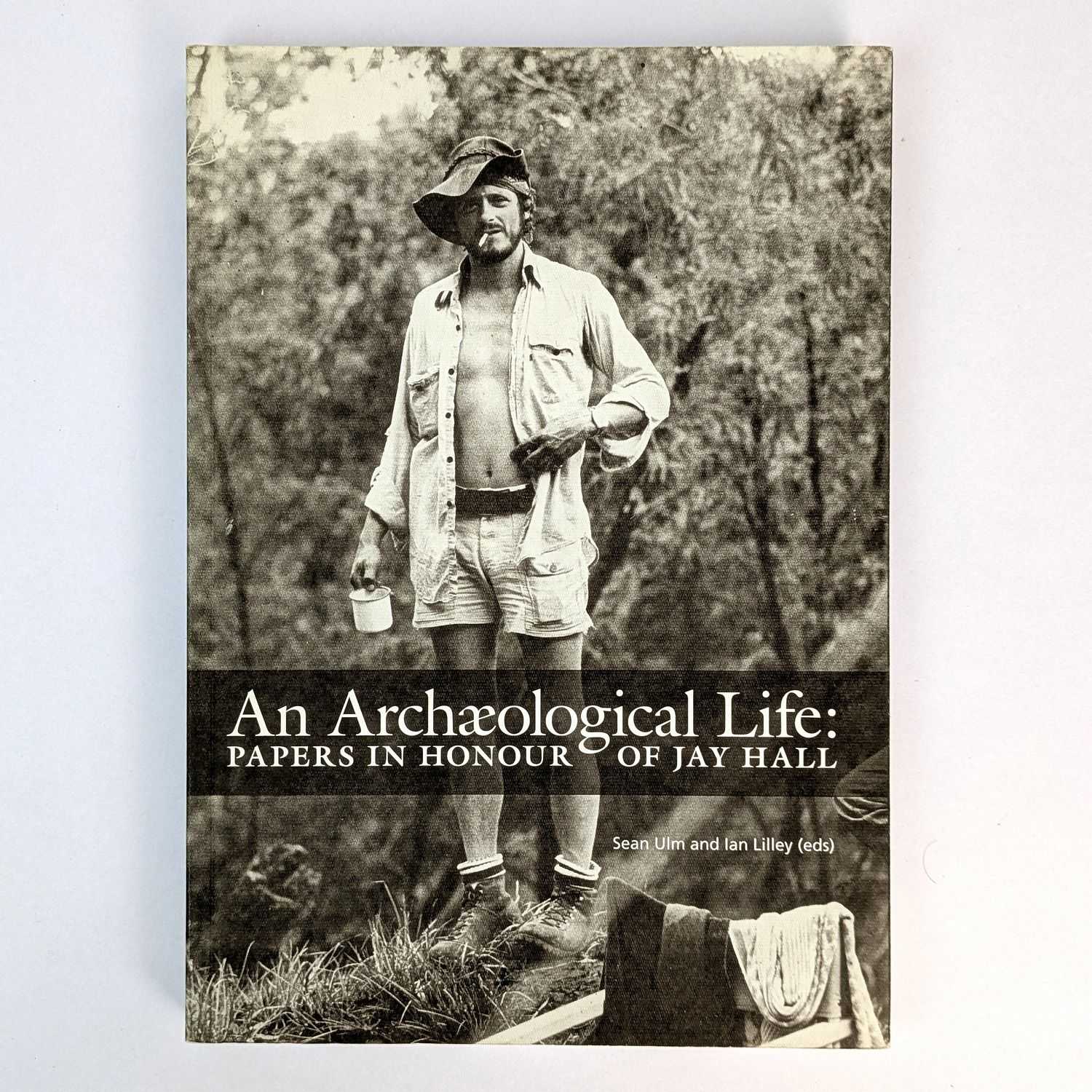 Sean Ulm; Ian Lilley - An Archaeological Life: Papers in Honour of Jay Hall