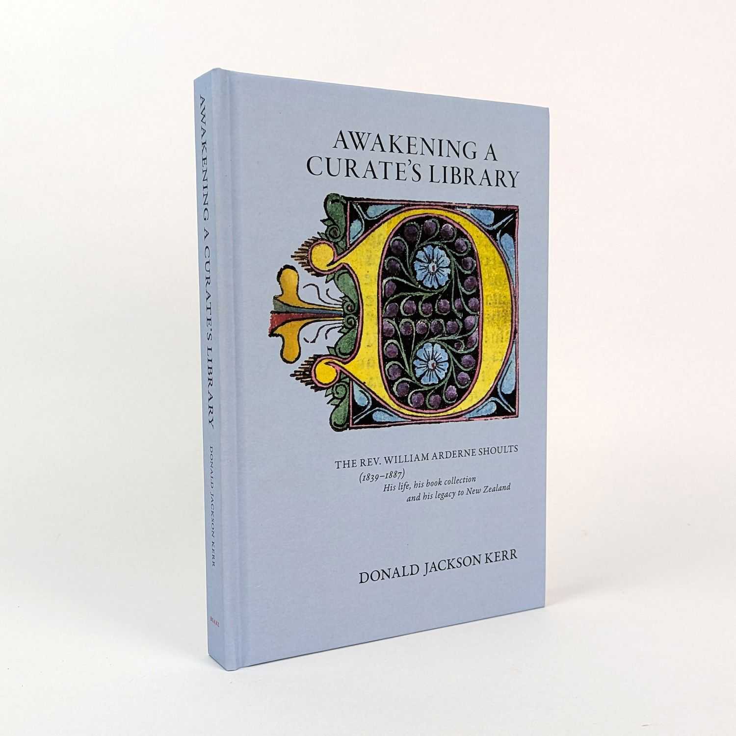 Donald Jackson Kerr - Awakening a Curate's Library: The Rev. William Arderne Shoults (1839-1887): His Life, His Book Collection, and his Legacy to New Zealand