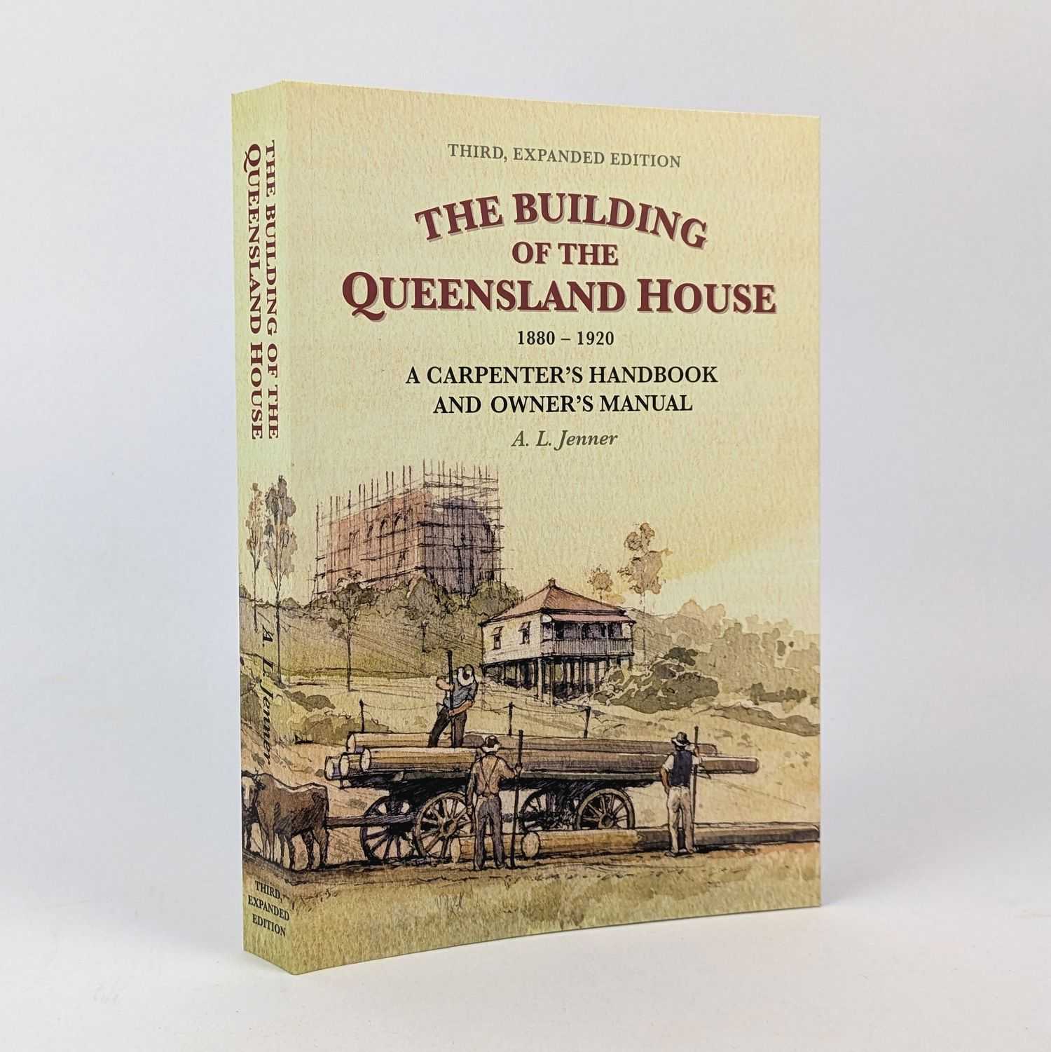 Andrew L. Jenner - The Building of the Queensland House, 1880-1920: A Carpenter's Handbook and Owner's Manual