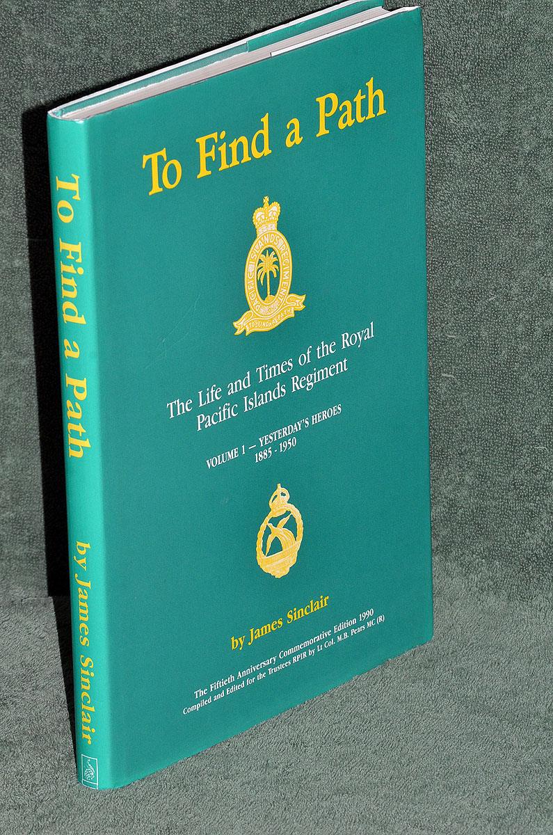 To Find A Path: The Life and Times of the Royal Pacific Islands Regiment: Volume 1 - Yesterday's Heroes 1885-1950