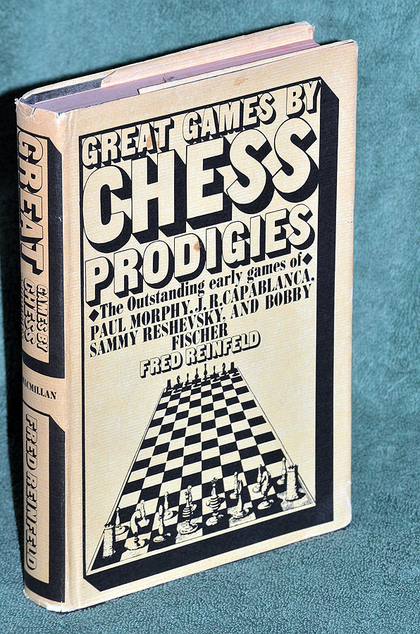 Great Games by Chess Prodigies: The Outstanding early games of Paul Morphy, J R Capablanca, Sammy Reshevsky and Bobby Fischer