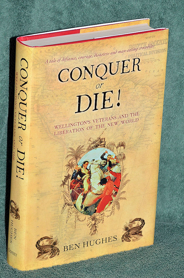 Conquer Or Die! Wellington's Veterans And The Liberation Of The New World